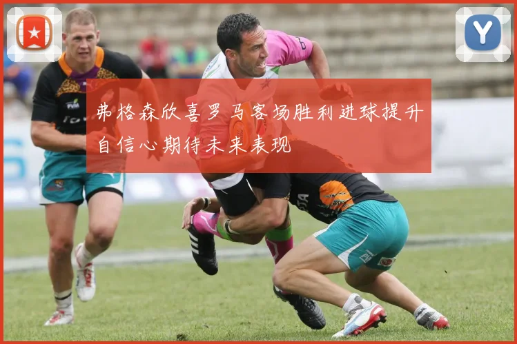 弗格森欣喜罗马客场胜利进球提升自信心期待未来表现