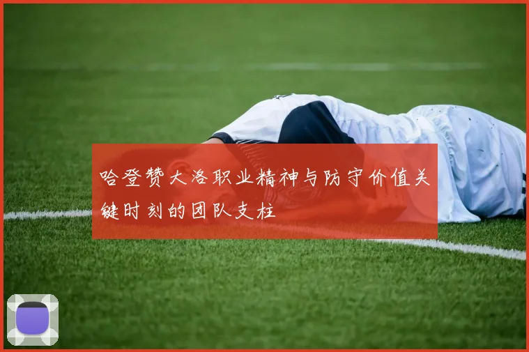 哈登赞大洛职业精神与防守价值关键时刻的团队支柱