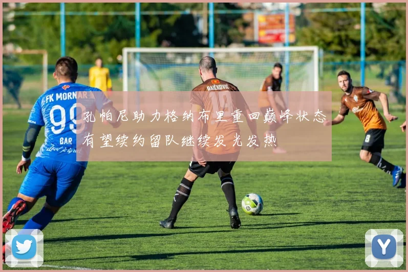 孔帕尼助力格纳布里重回巅峰状态有望续约留队继续发光发热