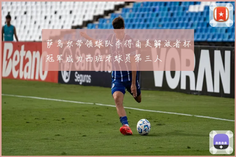 萨乌尔带领球队夺得南美解放者杯冠军成为西班牙球员第三人